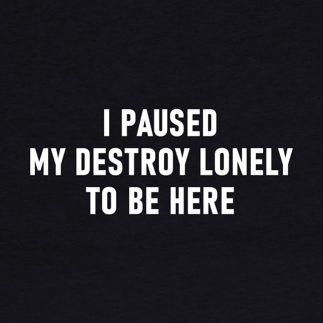 I Paused My Destroy Lonely To Be Here by Lasso Print